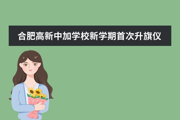 合肥高新中加学校新学期首次升旗仪式圆满举行