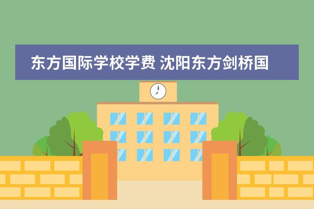 东方国际学校学费 沈阳东方剑桥国际学校学费-国际学校招生网