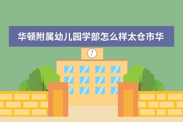 華頓附屬幼兒園學(xué)部怎么樣太倉(cāng)市華頓外國(guó)語(yǔ)學(xué)校幼兒園學(xué)部介紹