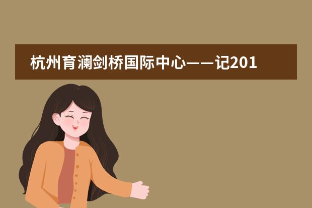 杭州育澜剑桥国际中心——记2019跨领域STEAM教育研究峰会