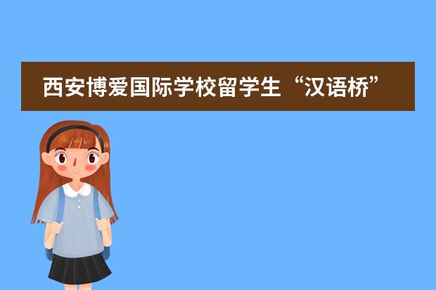 西安博爱国际学校留学生“汉语桥”比赛暨才艺大赛圆满落幕