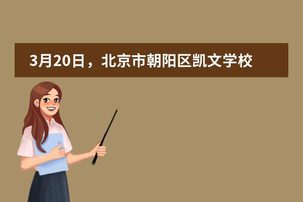 3月20日，北京市朝阳区凯文学校开放日来袭！