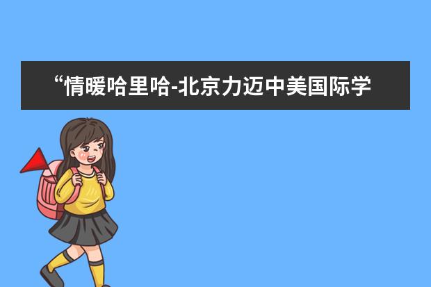 “情暖哈里哈-北京力迈中美国际学校六一送祝福”活动