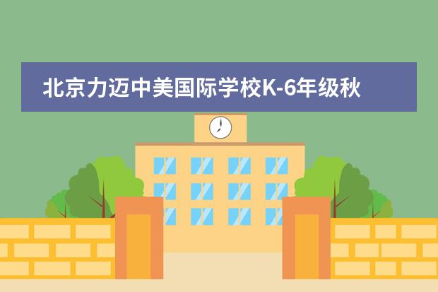 北京力迈中美国际学校K-6年级秋日实践活动