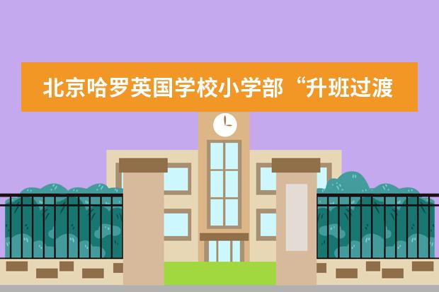 北京哈罗英国学校小学部“升班过渡体验日”