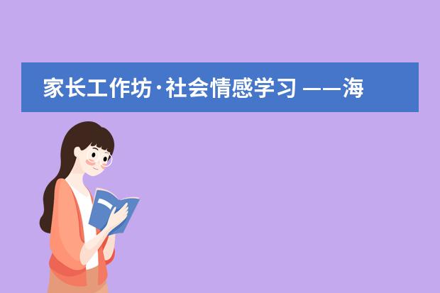 家長工作坊·社會情感學習 ——海嘉國際雙語學校天津校區(qū)
