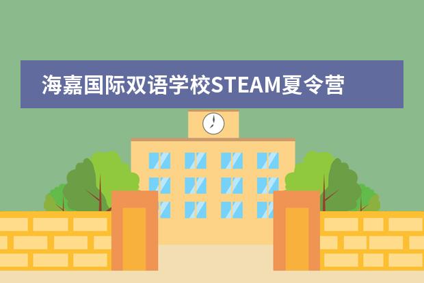 海嘉國際雙語學校STEAM夏令營開啟！