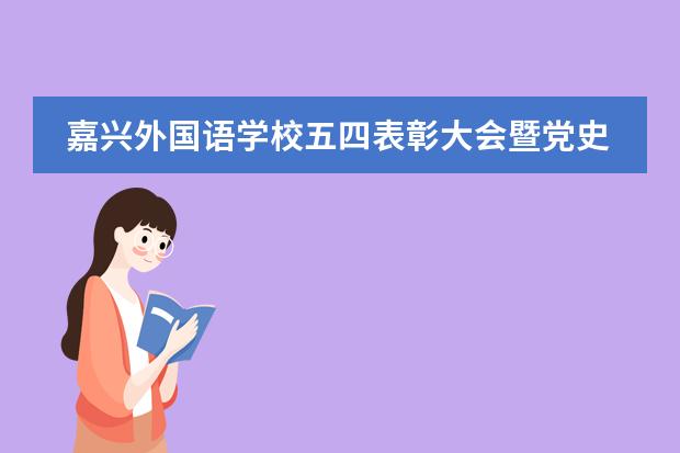 嘉兴外国语学校五四表彰大会暨党史教育主题团日活动！