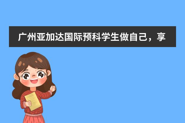 广州亚加达国际预科学生做自己，享受充满创造力的生活