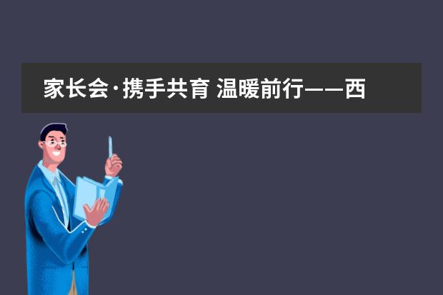 家長會·攜手共育 溫暖前行——西安灃東中加學(xué)校