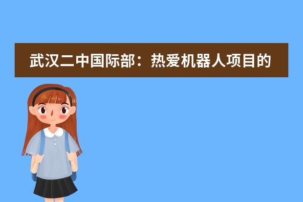 武汉二中国际部：热爱机器人项目的她，心仪的大学竟然是……