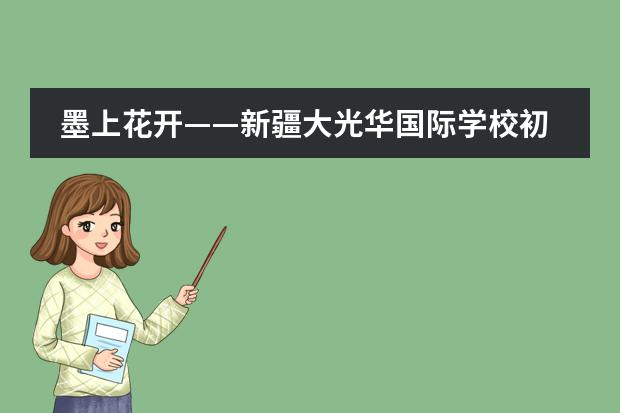 墨上花开——新疆大光华国际学校初中部优秀艺术作品展