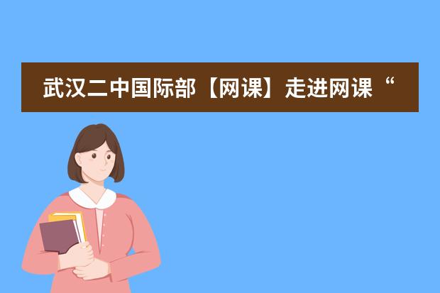 武汉二中国际部【网课】走进网课“粉丝”：在线学习是一种怎样的体验？