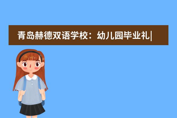 青岛赫德双语学校：幼儿园毕业礼|愿每一个小小的你，都拥有大大的未来