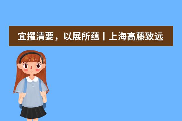 宜擢清要，以展所蘊丨上海高藤致遠創(chuàng)新學校暑期課程完美收官