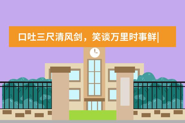 口吐三尺清风剑，笑谈万里时事鲜|金华海亮外国语学校