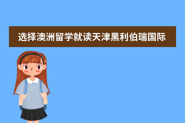 選擇澳洲留學(xué)就讀天津黑利伯瑞國際學(xué)校！