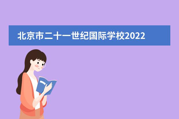 北京市二十一世纪国际学校2022-23年招生计划（附课程、学费、地址、招生对象）