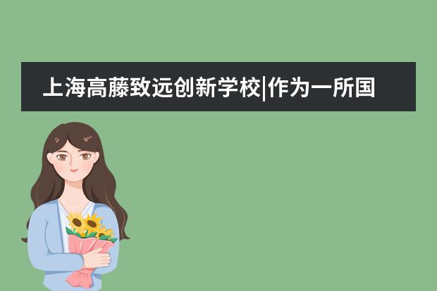 上海高藤致遠創(chuàng)新學校|作為一所國際高中  我們希望帶給孩子什么？