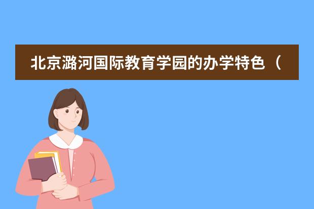 北京潞河國際教育學(xué)園的辦學(xué)特色（附學(xué)校2022年錄取結(jié)果）