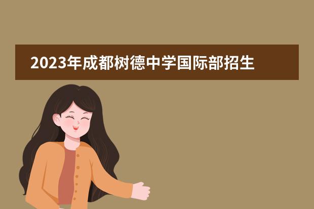 2023年成都樹德中學(xué)國際部招生計(jì)劃（附學(xué)費(fèi)、招生對象、獎學(xué)金）