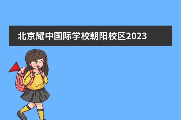 北京耀中国际学校朝阳校区2023年招生启动(附学费、流程、招生对象）