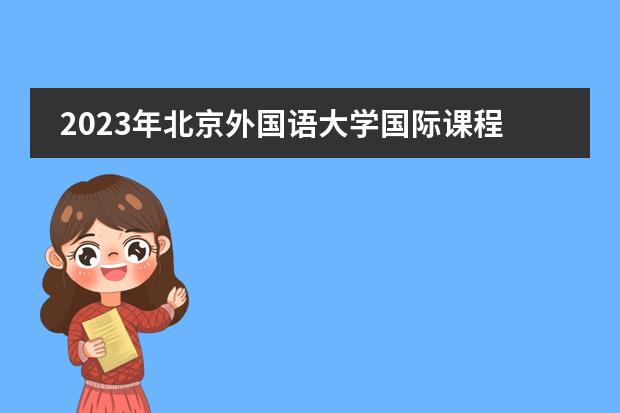 2023年北京外國語大學(xué)國際課程中心春季招生簡章（附學(xué)費(fèi)、課程）