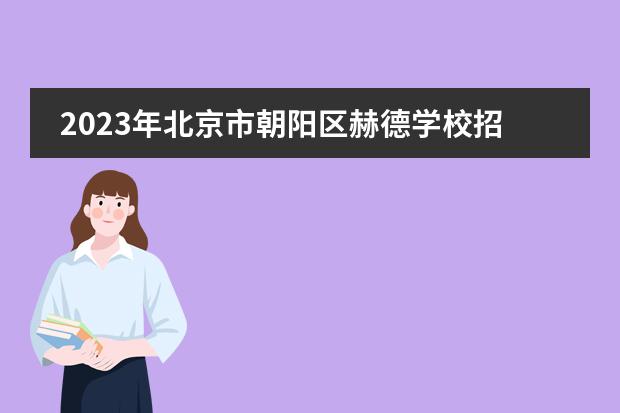 2023年北京市朝陽(yáng)區(qū)赫德學(xué)校招生啟動(dòng)（附學(xué)費(fèi)）