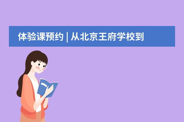 體驗(yàn)課預(yù)約 | 從北京王府學(xué)校到常春藤，談到升學(xué)經(jīng)驗(yàn)他首推這堂課！