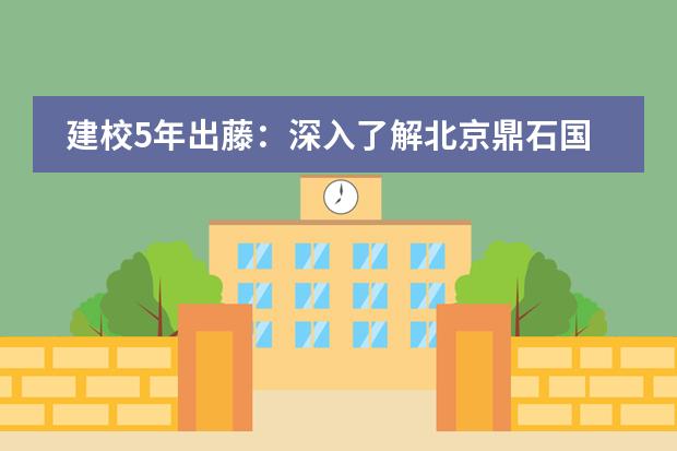 建校5年出藤：深入了解北京鼎石国际学校！