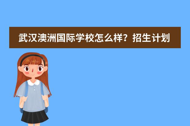 武汉澳洲国际学校怎么样？招生计划及条件是什么？