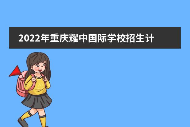 2022年重庆耀中国际学校招生计划