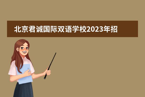 北京君诚国际双语学校2023年招生信息，学费标准