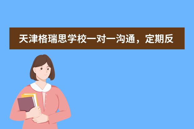 天津格瑞思学校一对一沟通，定期反馈。 让我们一起成为教育伙伴！