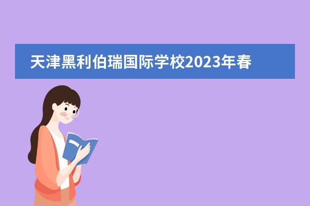 天津黑利伯瑞國際學(xué)校2023年春季&秋季招生信息