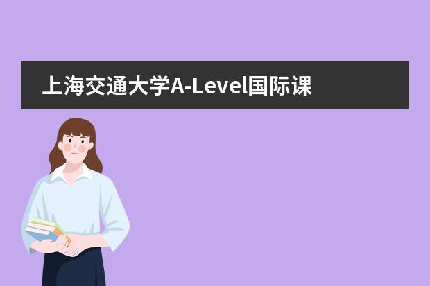 上海交通大学A-Level国际课程中心2023年招生信息