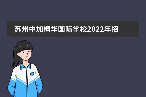 苏州中加枫华国际学校2022年招生简章