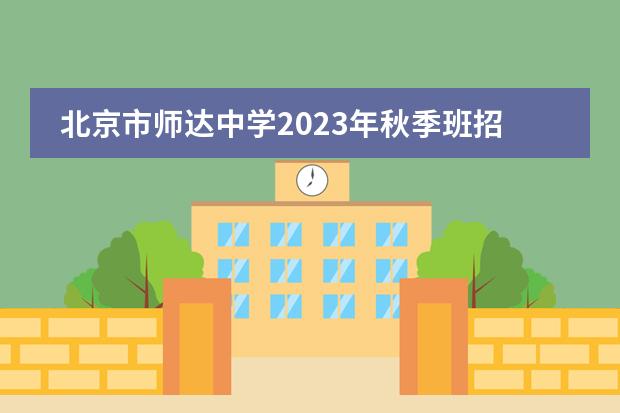 北京市师达中学2023年秋季班招生计划，附学费详情