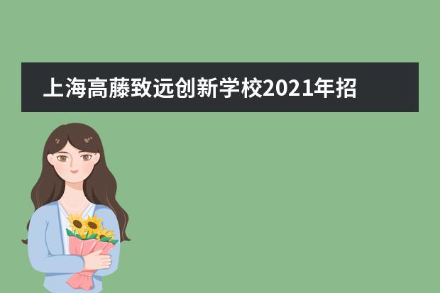 上海高藤致遠創(chuàng)新學校2021年招生信息說明