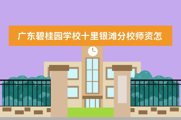 广东碧桂园学校十里银滩分校师资怎么样？碧桂园师资简介