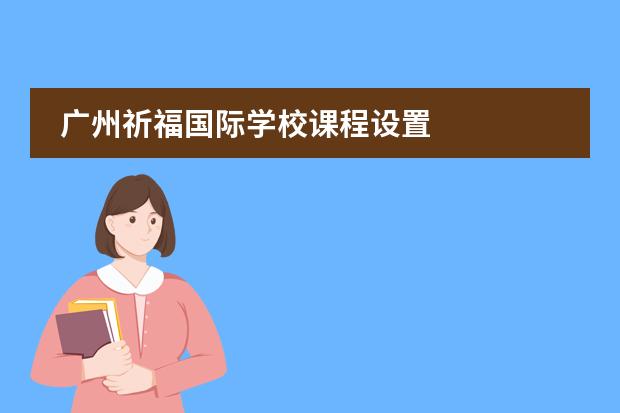 广州祈福国际学校课程设置