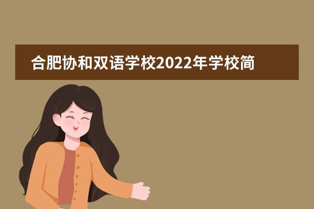 合肥协和双语学校2022年学校简介。