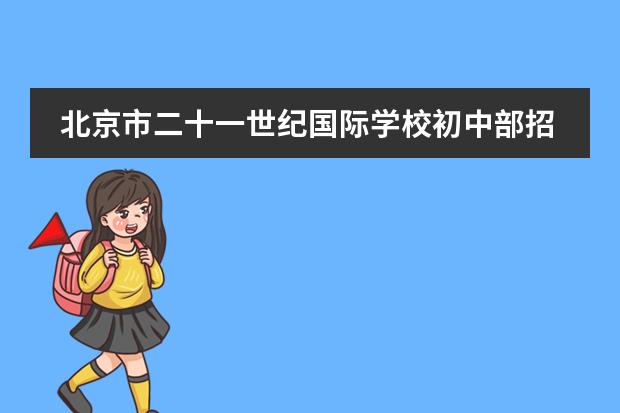 北京市二十一世紀(jì)國際學(xué)校初中部招生簡(jiǎn)章