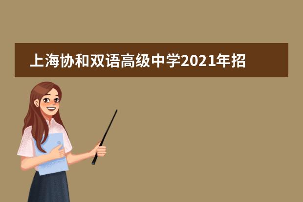 上海协和双语高级中学2021年招生简章，学费和考试要求如下。