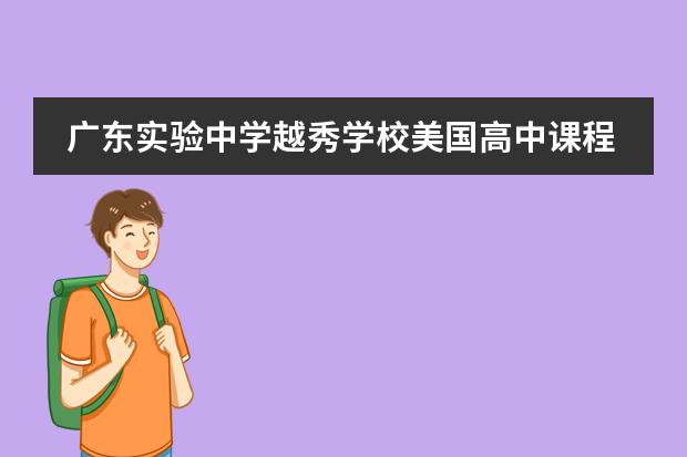 廣東實驗中學越秀學校美國高中課程優(yōu)勢何在21年招生計劃公布