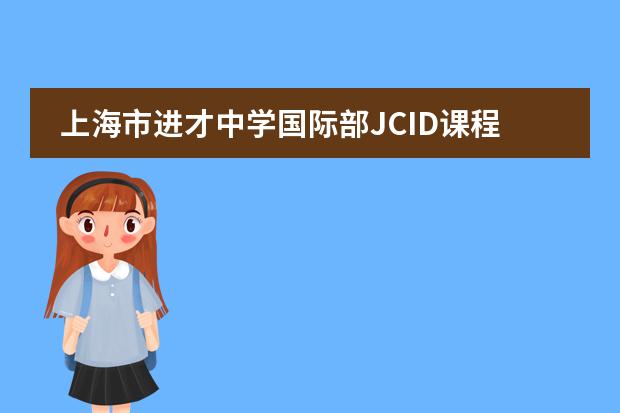 上海市进才中学国际部JCID课程介绍