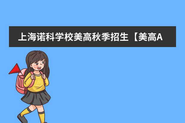 上海诺科学校美高秋季招生【美高AP考试专场】