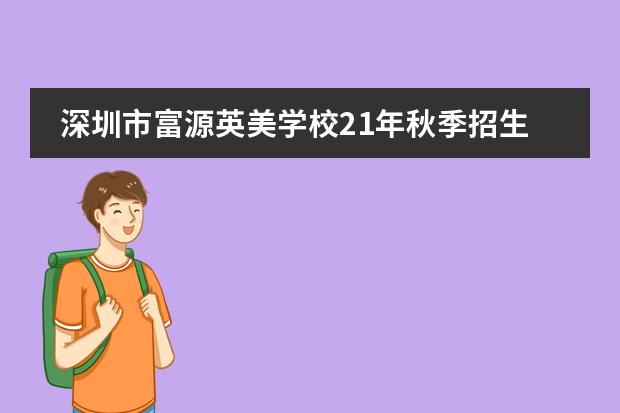 深圳市富源英美学校21年秋季招生计划，附学费及奖学金信息