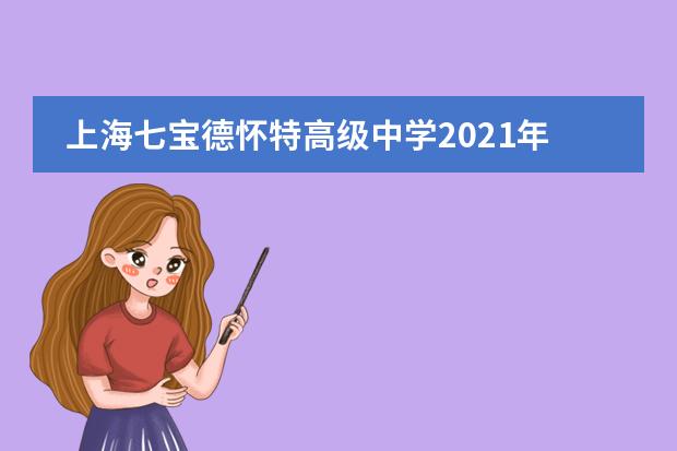 上海七宝德怀特高级中学2021年招生简章，每年的学费是多少