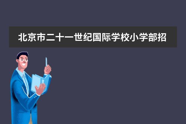 北京市二十一世紀(jì)國際學(xué)校小學(xué)部招生簡(jiǎn)章